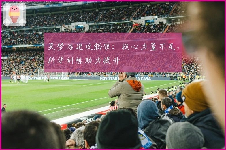 吴梦洁进攻瓶颈：核心力量不足，科学训练助力提升