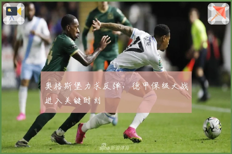 奥格斯堡力求反弹，德甲保级大战进入关键时刻