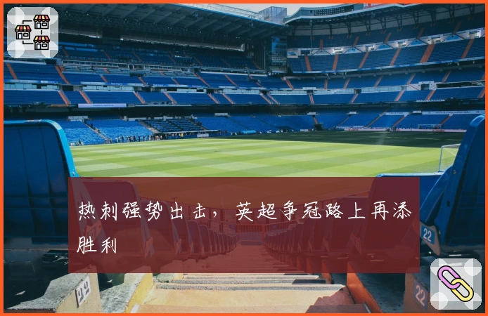 热刺强势出击，英超争冠路上再添胜利