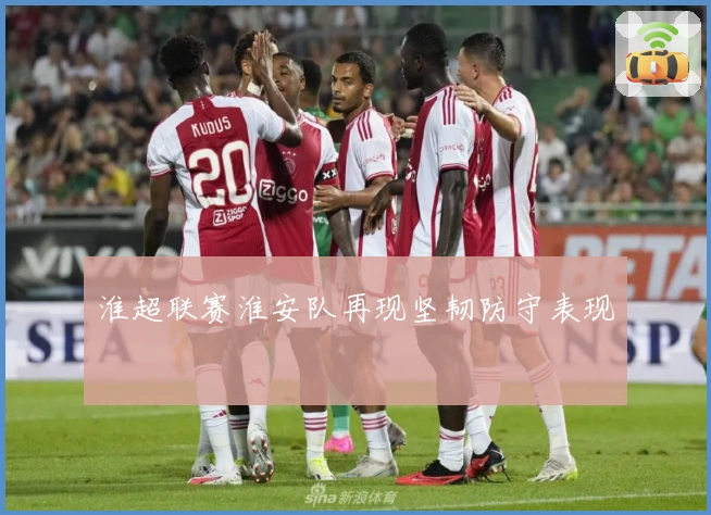 淮超联赛淮安队再现坚韧防守表现
