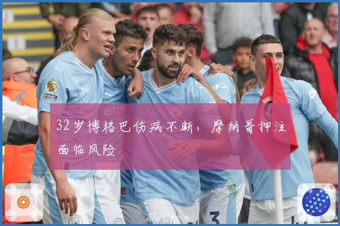 32岁博格巴伤病不断，摩纳哥押注面临风险