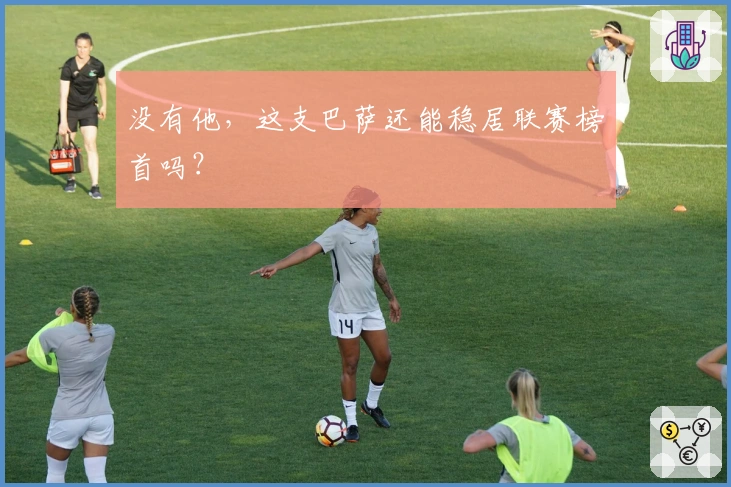 没有他，这支巴萨还能稳居联赛榜首吗？