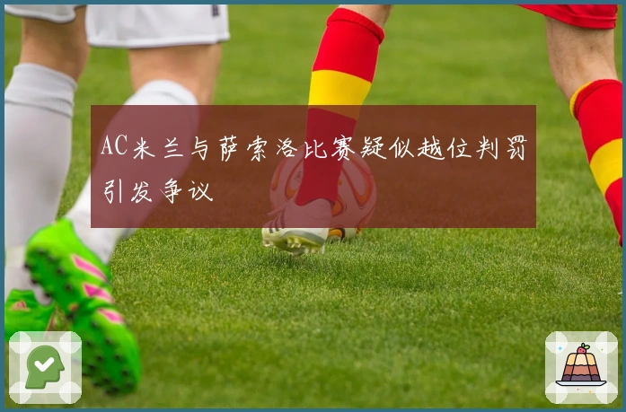AC米兰与萨索洛比赛疑似越位判罚引发争议