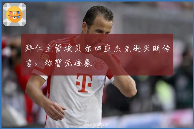拜仁主管埃贝尔回应杰克逊买断传言，称暂无迹象