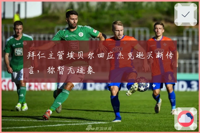 拜仁主管埃贝尔回应杰克逊买断传言，称暂无迹象