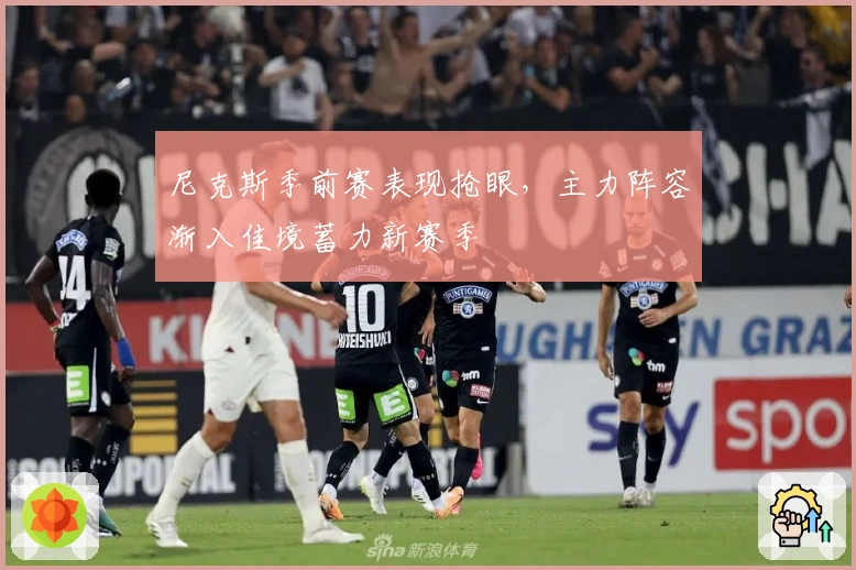 尼克斯季前赛表现抢眼，主力阵容渐入佳境蓄力新赛季