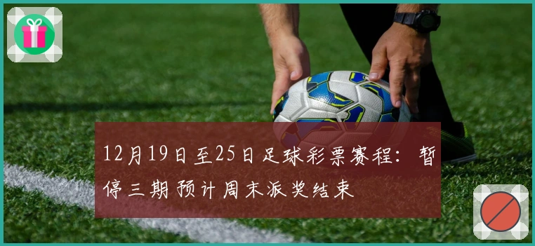 12月19日至25日足球彩票赛程：暂停三期 预计周末派奖结束