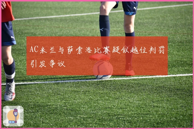 AC米兰与萨索洛比赛疑似越位判罚引发争议