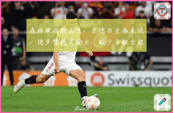 森林狼战胜国王，兰德尔全面表现，德罗赞稳定输出，威少贡献全能