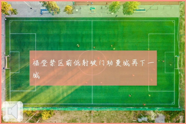 福登禁区前低射破门助曼城再下一城